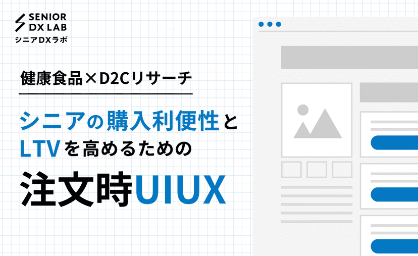 〜健康食品×D2Cリサーチ〜 シニアの購入利便性とLTVを高めるための注文時UIUX